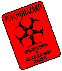 PSYCHOHAZARD - EPISTEMOLOGICIDE - ONTOLOGICAL WASTE PRODUCTS